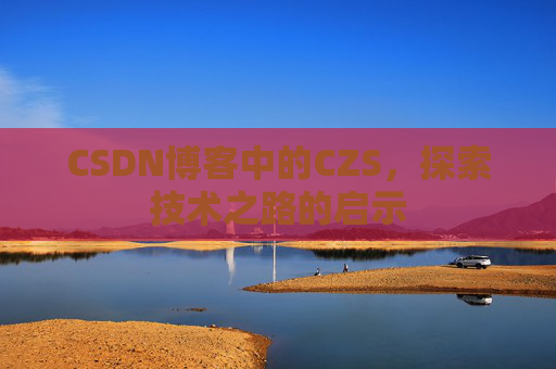 CSDN博客中的CZS，探索技术之路的启示